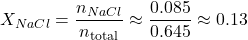 \[ X_{NaCl} = \frac{n_{NaCl}}{n_{\text{total}}} \approx \frac{0.085}{0.645} \approx 0.13 \]