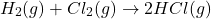 \[ H_2(g) + Cl_2(g) \rightarrow 2HCl(g) \]