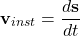 \[ \mathbf{v}_{inst} = \frac{d\mathbf{s}}{dt} \]