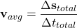 \[ \mathbf{v}_{avg} = \frac{\Delta \mathbf{s}_{total}}{\Delta t_{total}} \]