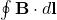 \oint \mathbf{B} \cdot d\mathbf{l}