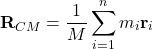 \[ \mathbf{R}_{CM} = \frac{1}{M} \sum_{i=1}^{n} m_i \mathbf{r}_i \]