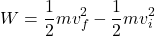 \[ W = \frac{1}{2} m v_f^2 - \frac{1}{2} m v_i^2 \]