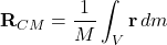 \[ \mathbf{R}_{CM} = \frac{1}{M} \int_V \mathbf{r} \, dm \]