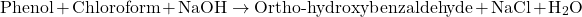 \[ \text{Phenol} + \text{Chloroform} + \text{NaOH} \rightarrow \text{Ortho-hydroxybenzaldehyde} + \text{NaCl} + \text{H}_2\text{O} \]