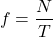 \[ f = \frac{N}{T} \]