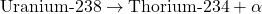 \[ \text{Uranium-238} \rightarrow \text{Thorium-234} + \alpha \]