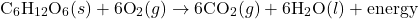 \[ \text{C}_6\text{H}_{12}\text{O}_6 (s) + 6\text{O}_2 (g) \rightarrow 6\text{CO}_2 (g) + 6\text{H}_2\text{O} (l) + \text{energy} \]