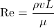 \[ \text{Re} = \frac{\rho v L}{\mu} \]