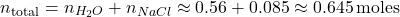 \[ n_{\text{total}} = n_{H_2O} + n_{NaCl} \approx 0.56 + 0.085 \approx 0.645 \, \text{moles} \]