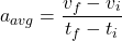 \[ a_{avg} = \frac{v_f - v_i}{t_f - t_i} \]