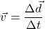 \[ \vec{v} = \frac{\Delta \vec{d}}{\Delta t} \]