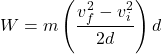 \[ W = m \left(\frac{v_f^2 - v_i^2}{2d}\right) d \]