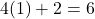 4(1) + 2 = 6