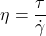 \[ \eta = \frac{\tau}{\dot{\gamma}} \]