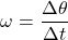 \[ \omega = \frac{\Delta \theta}{\Delta t} \]