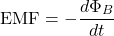 \[ \text{EMF} = -\frac{d\Phi_B}{dt} \]