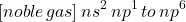 \[ [noble \, gas] \, ns^2 \, np^1 \, to \, np^6 \]