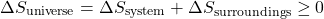 \[ \Delta S_{\text{universe}} = \Delta S_{\text{system}} + \Delta S_{\text{surroundings}} \geq 0 \]