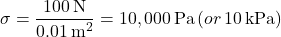 \[ \sigma = \frac{100 \, \text{N}}{0.01 \, \text{m}^2} = 10,000 \, \text{Pa} \, (or \, 10 \, \text{kPa}) \]