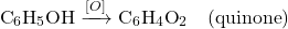 \[ \text{C}_6\text{H}_5\text{OH} \xrightarrow{[O]} \text{C}_6\text{H}_4\text{O}_2 \quad (\text{quinone}) \]