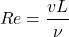\[ Re = \frac{v L}{\nu} \]