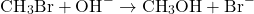 \[ \text{CH}_3\text{Br} + \text{OH}^- \rightarrow \text{CH}_3\text{OH} + \text{Br}^- \]