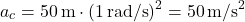 \[ a_c = 50 \, \text{m} \cdot (1 \, \text{rad/s})^2 = 50 \, \text{m/s}^2 \]