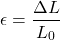 \[ \epsilon = \frac{\Delta L}{L_0} \]