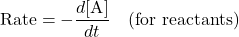 \[ \text{Rate} = -\frac{d[\text{A}]}{dt} \quad \text{(for reactants)} \]