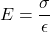 \[ E = \frac{\sigma}{\epsilon} \]