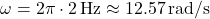 \[ \omega = 2\pi \cdot 2 \, \text{Hz} \approx 12.57 \, \text{rad/s} \]