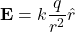 \[ \mathbf{E} = k \frac{q}{r^2} \hat{r} \]