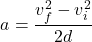 \[ a = \frac{v_f^2 - v_i^2}{2d} \]