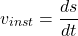 \[ v_{inst} = \frac{ds}{dt} \]