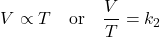 \[ V \propto T \quad \text{or} \quad \frac{V}{T} = k_2 \]