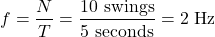 \[ f = \frac{N}{T} = \frac{10 \text{ swings}}{5 \text{ seconds}} = 2 \text{ Hz} \]