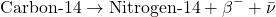 \[ \text{Carbon-14} \rightarrow \text{Nitrogen-14} + \beta^- + \bar{\nu} \]