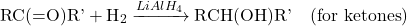 \[ \text{RC(=O)R'} + \text{H}_2 \xrightarrow{LiAlH_4} \text{RCH(OH)R'} \quad (\text{for ketones}) \]