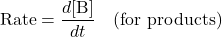 \[ \text{Rate} = \frac{d[\text{B}]}{dt} \quad \text{(for products)} \]