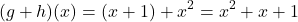 \[ (g + h)(x) = (x + 1) + x^2 = x^2 + x + 1 \]