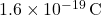 1.6 \times 10^{-19} \, \text{C}