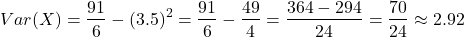 \[ Var(X) = \frac{91}{6} - (3.5)^2 = \frac{91}{6} - \frac{49}{4} = \frac{364 - 294}{24} = \frac{70}{24} \approx 2.92 \]