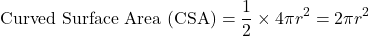 \[ \text{Curved Surface Area (CSA)} = \frac{1}{2} \times 4\pi r^2 = 2\pi r^2 \]