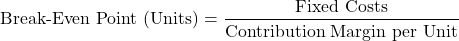 \[ \text{Break-Even Point (Units)} = \frac{\text{Fixed Costs}}{\text{Contribution Margin per Unit}} \]