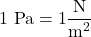 \[ 1 \text{ Pa} = 1 \frac{\text{N}}{\text{m}^2} \]