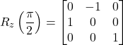 \[ R_z\left(\frac{\pi}{2}\right) = \begin{bmatrix} 0 & -1 & 0 \\ 1 & 0 & 0 \\ 0 & 0 & 1 \end{bmatrix} \]