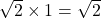 \sqrt{2} \times 1 = \sqrt{2}