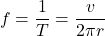 \[ f = \frac{1}{T} = \frac{v}{2\pi r} \]