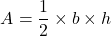 \[ A = \frac{1}{2} \times b \times h \]